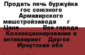 Продать печь буржуйка гос.союзного Армавирского машстройзавода 195■г   › Цена ­ 8 990 - Все города Коллекционирование и антиквариат » Другое   . Иркутская обл.